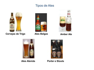 Tipos de Ales




Cervejas de Trigo      Ales Belgas            Amber Ale




             Ales Alemãs           Porter e Stouts
 