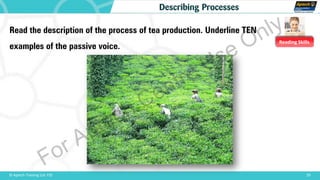 Reading Skills
20© Aptech Training Ltd. FZE
Describing Processes
Read the description of the process of tea production. Underline TEN
examples of the passive voice.
For Aptech Centre Use Only
 