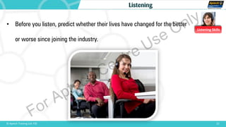 Listening Skills
• Before you listen, predict whether their lives have changed for the better
or worse since joining the industry.
22© Aptech Training Ltd. FZE
Listening
For Aptech Centre Use Only
 
