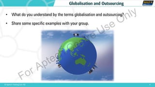 • What do you understand by the terms globalisation and outsourcing?
• Share some specific examples with your group.
4© Aptech Training Ltd. FZE
Globalisation and Outsourcing
For Aptech Centre Use Only
 