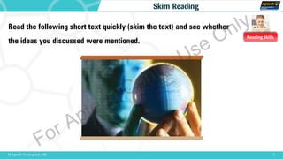 Reading Skills
5© Aptech Training Ltd. FZE
Skim Reading
Read the following short text quickly (skim the text) and see whether
the ideas you discussed were mentioned.
For Aptech Centre Use Only
 