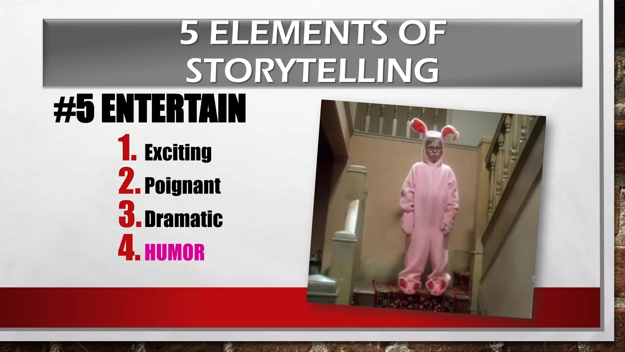 5 ELEMENTS OF
STORYTELLING
#5 ENTERTAIN
1. Exciting
2.Poignant
3.Dramatic
4.HUMOR
 