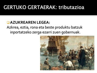 GERTUKO GERTAERAK: tributazioa


  AZUKREAREN LEGEA:
 Azkrea, eztia, rona eta beste produktu batzuk
  inportatzeko zerga ezarri zuen gobernuak.
 