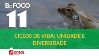 CICLOS DE VIDA: UNIDADE E
DIVERSIDADE
 