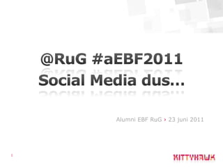 1 @RuG #aEBF2011 Social Media dus…   Alumni EBF RuG› 23 juni 2011 