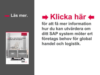 Klicka här
för att få mer information
hur du kan utvärdera om
ditt SAP system möter ert
företags behov för global
handel och logistik.
Läs mer.
 