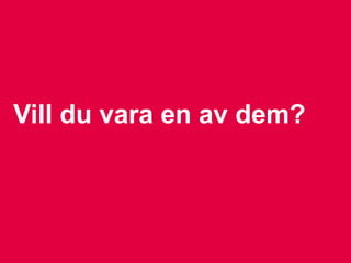 Vill du vara en av dem?
 