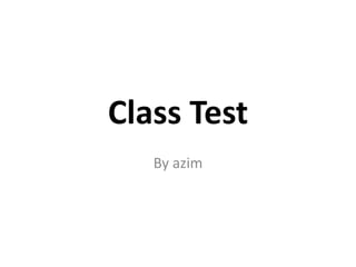 Class Test
By azim
 