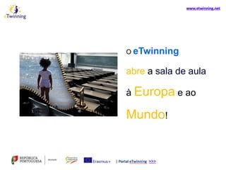 O eTwinning
abre a sala de aula
à Europa e ao
Mundo!
 