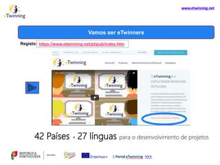 Vamos ser eTwinners
https://www.etwinning.net/pt/pub/index.htmRegisto:
42 Países + 27 línguas para o desenvolvimento de projetos
 