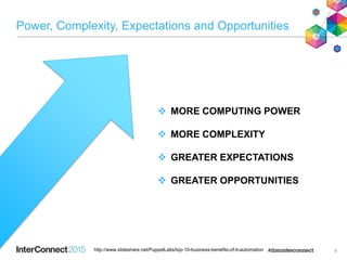Power, Complexity, Expectations and Opportunities
6
 MORE COMPUTING POWER
 MORE COMPLEXITY
 GREATER EXPECTATIONS
 GREATER OPPORTUNITIES
http://www.slideshare.net/PuppetLabs/top-10-business-benefits-of-it-automation
 