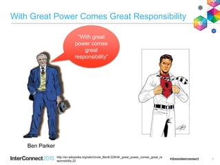7
http://en.wikipedia.org/wiki/Uncle_Ben#.22With_great_power_comes_great_re
sponsibility.22
“With great
power comes
great
responsibility”
Ben Parker
With Great Power Comes Great Responsibility
 