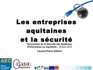 Les entreprises aquitaines et la sécurité Rencontres de la Sécurité des Systèmes d'Information en Aquitaine  – 25 juin 2010 Laurent-Pierre Gilliard 