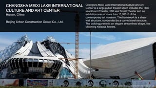 21
CHANGSHA MEIXI LAKE INTERNATIONAL
CULTURE AND ART CENTER
Hunan, China
Beijing Urban Construction Group Co., Ltd.
Changsha Meixi Lake International Culture and Art
Center is a large public theater which includes the 1800
seat Grand Theater, 500 seat Small Theater and an
exhibition area of more than 10,000 ㎡ of the
contemporary art museum. The framework is a shear
wall structure, surrounded by a curved steel structure.
The building presents an elegant streamlined shape, like
blooming hibiscus flowers.
Image courtesy of Beijing Urban Construction Group Co., Ltd.
 