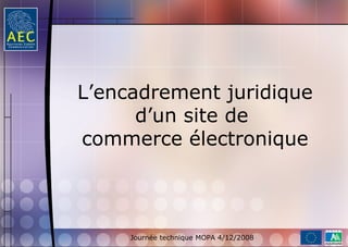 L’encadrement juridique
      d’un site de
commerce électronique



     Journée technique MOPA 4/12/2008
 
