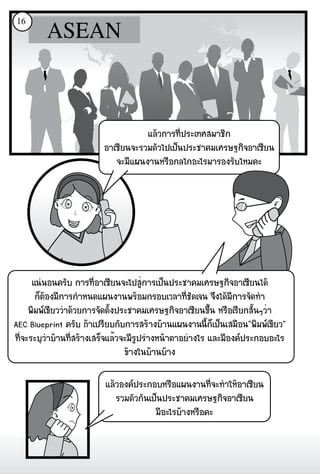 16




                                   áÅÇ¡ÒÃ·Õè»ÃÐà·ÈÊÁÒªÔ¡
                        ÍÒà«ÕÂ¹¨ÐÃÇÁμÑÇä»à»ç¹»ÃÐªÒ¤ÁàÈÃÉ°¡Ô¨ÍÒà«ÕÂ¹
                           ¨ÐÁÕá¼¹§Ò¹ËÃ×Í¡Åä¡ÍÐäÃÁÒÃÍ§ÃÑºäËÁ¤Ð




      á¹¹Í¹¤ÃÑº ¡ÒÃ·ÕÍÒà«ÕÂ¹¨Ðä»ÊÙ¡ÒÃà»ç¹»ÃÐªÒ¤ÁàÈÃÉ°¡Ô¨ÍÒà«ÕÂ¹ä´
                         è             è
       ¡çμÍ§ÁÕ¡ÒÃ¡ÓË¹´á¼¹§Ò¹¾ÃÍÁ¡ÃÍºàÇÅÒ·ÕèªÑ´à¨¹ ¨Ö§ä´ÁÕ¡ÒÃ¨Ñ´·Ó
          
     ¾ÔÁ¾à¢ÕÂÇÇÒ´ÇÂ¡ÒÃ¨Ñ´μÑ§»ÃÐªÒ¤ÁàÈÃÉ°¡Ô¨ÍÒà«ÕÂ¹¢Öé¹ ËÃ×ÍàÃÕÂ¡ÊÑé¹æÇèÒ
                              é
AEC Blueprint ¤ÃÑº ¶Òà»ÃÕÂº¡Ñº¡ÒÃÊÃÒ§ºÒ¹á¼¹§Ò¹¹Õ¡çà»ç¹àÊÁ×Í¹"¾ÔÁ¾à¢ÕÂÇ"
                                                        é
·Õè¨ÐÃÐºØÇÒºÒ¹·ÕèÊÃÒ§àÊÃç¨áÅéÇ¨ÐÁÕÃ»ÃÒ§Ë¹ÒμÒÍÂÒ§äÃ áÅÐÁÕÍ§¤»ÃÐ¡ÍºÍÐäÃ
                                    Ù
                                 ¢Ò§ã¹ºÒ¹ºÒ§

                         áÅÇÍ§¤»ÃÐ¡ÍºËÃ×Íá¼¹§Ò¹·Õè¨Ð·ÓãËÍÒà«ÕÂ¹
                            ÃÇÁμÑÇ¡Ñ¹à»ç¹»ÃÐªÒ¤ÁàÈÃÉ°¡Ô¨ÍÒà«ÕÂ¹
                                       ÁÕÍÐäÃºÒ§ËÃ×Í¤Ð
 