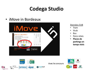 Codega Studio
• iMove in Bordeaux
                             Données CUB
                             • Tram
                             • Vcub
                             • Bus
                             • Parcs relais
                             • Places de
                               parkings en
                               temps réels
 