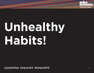 Unhealthy
Habits!

@joshmiles @taryn44 #smps2012   10
 