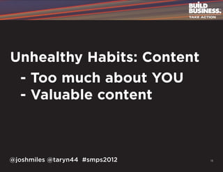 Unhealthy Habits: Content
	 - Too much about YOU
	 - Valuable content



@joshmiles @taryn44 #smps2012   13
 