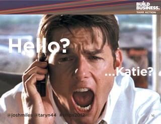 Hello?
                                ...Katie?


@joshmiles @taryn44 #smps2012           16
 