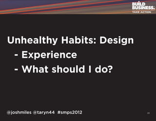 Unhealthy Habits: Design
	 - Experience
	 - What should I do?



@joshmiles @taryn44 #smps2012   20
 