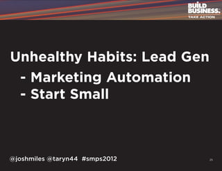 Unhealthy Habits: Lead Gen
	 - Marketing Automation
	 - Start Small



@joshmiles @taryn44 #smps2012   25
 