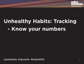 Unhealthy Habits: Tracking
	 - Know your numbers




@joshmiles @taryn44 #smps2012   27
 