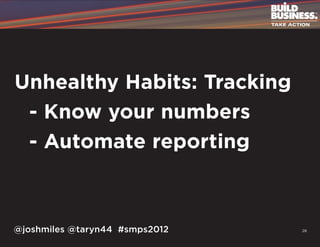Unhealthy Habits: Tracking
	 - Know your numbers
	 - Automate reporting



@joshmiles @taryn44 #smps2012   28
 