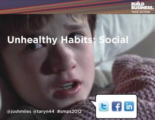 Unhealthy Habits: Social




@joshmiles @taryn44 #smps2012   29
 