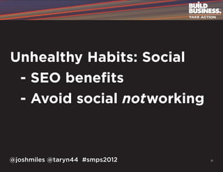 Unhealthy Habits: Social
	 - SEO benefits
	 - Avoid social notworking



@joshmiles @taryn44 #smps2012   31
 