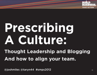 Prescribing
A Culture:
Thought Leadership and Blogging
And how to align your team.

@joshmiles @taryn44 #smps2012     38
 