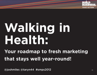 Walking in
Health:
Your roadmap to fresh marketing
that stays well year-round!

@joshmiles @taryn44 #smps2012     39
 