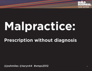 Malpractice:
Prescription without diagnosis




@joshmiles @taryn44 #smps2012    8
 