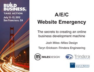 A/E/C
Website Emergency
The secrets to creating an online
business development machine

     Josh Miles–Miles Design
Taryn Erickson–Trindera Engineering
 