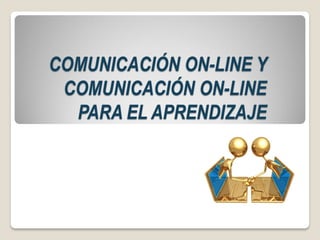 COMUNICACIÓN ON-LINE Y
COMUNICACIÓN ON-LINE
PARA EL APRENDIZAJE
 