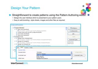 Design Your Pattern
Straightforward to create patterns using the Pattern Authoring editor!
• Design the user interface which is presented to your pattern users
• Easy to add branding - style sheets, images and other files as required
 