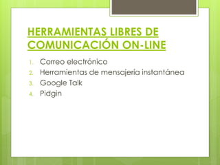 HERRAMIENTAS LIBRES DE
COMUNICACIÓN ON-LINE
1. Correo electrónico
2. Herramientas de mensajería instantánea
3. Google Talk
4. Pidgin
 
