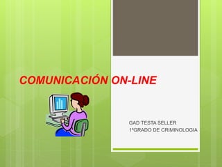 COMUNICACIÓN ON-LINE
GAD TESTA SELLER
1ºGRADO DE CRIMINOLOGIA
 