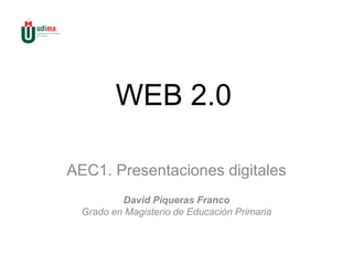 WEB 2.0
AEC1. Presentaciones digitales
David Piqueras Franco
Grado en Magisterio de Educación Primaria
 