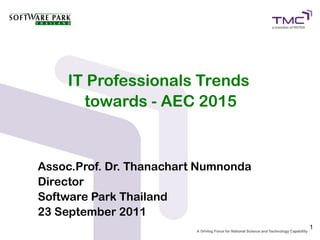 IT Professionals Trends
      towards - AEC 2015


Assoc.Prof. Dr. Thanachart Numnonda
Director
Software Park Thailand
23 September 2011
                                      1
 