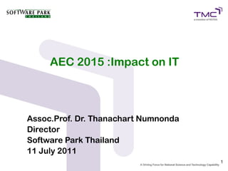 AEC 2015 :Impact on IT



Assoc.Prof. Dr. Thanachart Numnonda
Director
Software Park Thailand
11 July 2011
                                      1
 