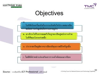 Objectives




                                                           53
Source : การเปิดเสรีด้าน ICT Professional: เมธินี เทพมณี
 