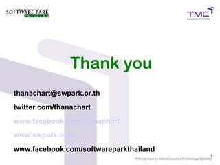 Thank you
thanachart@swpark.or.th
twitter.com/thanachart
www.facebook.com/thanachart
www.swpark.or.th
www.facebook.com/softwareparkthailand
                                        71
 