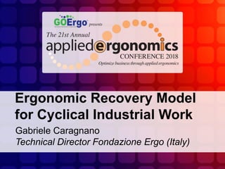 Ergonomic Recovery Model
for Cyclical Industrial Work
Gabriele Caragnano
Technical Director Fondazione Ergo (Italy)
 
