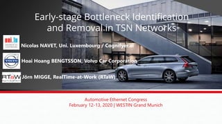 Nicolas NAVET, Uni. Luxembourg / Cognifyer.ai
Automotive Ethernet Congress
February 12-13, 2020 | WESTIN Grand Munich
Hoai Hoang BENGTSSON, Volvo Car Corporation
Jörn MIGGE, RealTime-at-Work (RTaW)
Early-stage Bottleneck Identification
and Removal in TSN Networks
 