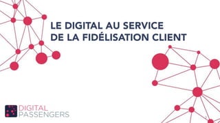 LE DIGITAL AU SERVICE
DE LA FIDÉLISATION CLIENT
2
 