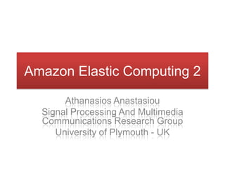 Amazon Elastic Computing 2 AthanasiosAnastasiou Signal Processing And Multimedia Communications Research Group University of Plymouth - UK 