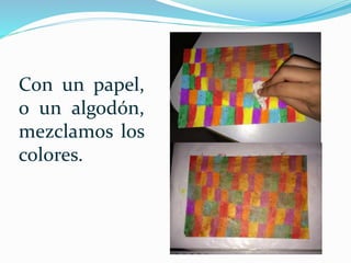Con un papel,
o un algodón,
mezclamos los
colores.
 