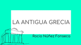 LA ANTIGUA GRECIA
Rocio Núñez Fonseca
 