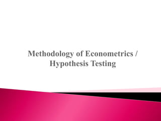 Methodology of Econometrics /
Hypothesis Testing
 